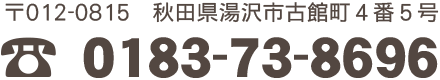 〒012-0815　秋田県湯沢市古館町４番５号 TEL:0183-73-8696